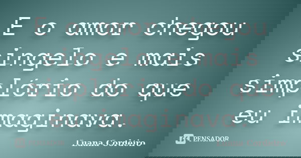 E o amor chegou singelo e mais simplório do que eu imaginava.... Frase de Luana Cordeiro.