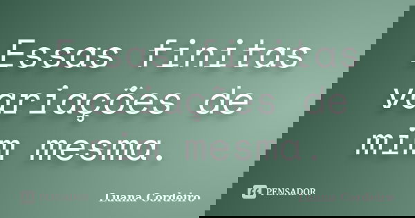 Essas finitas variações de mim mesma.... Frase de Luana Cordeiro.