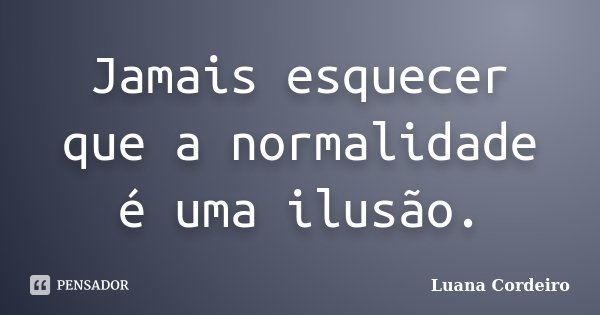 Jamais esquecer que a normalidade é uma ilusão.... Frase de Luana Cordeiro.