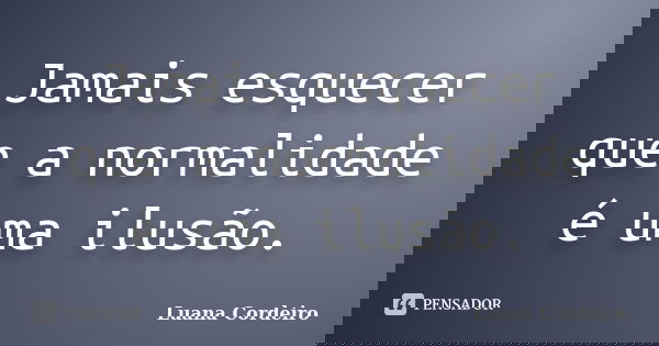 Jamais esquecer que a normalidade é uma ilusão.... Frase de Luana Cordeiro.