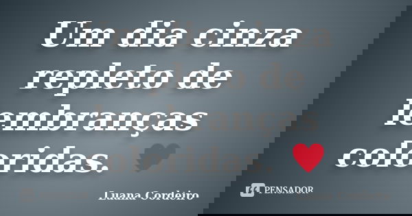 Um dia cinza repleto de lembranças coloridas. ♥... Frase de Luana Cordeiro.