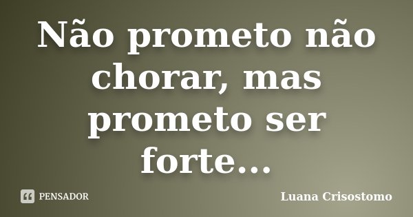 Não prometo não chorar, mas prometo ser forte...... Frase de Luana Crisostomo.