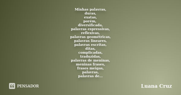 Minhas palavras, duras, exatas, porém, diversificada, palavras expressivas, reflexivas, palavras geométricas, palavras lineares, palavras escritas, ditas, compl... Frase de Luana Cruz.