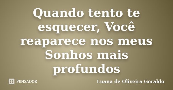 Quando tento te esquecer, Você reaparece nos meus Sonhos mais profundos... Frase de Luana de Oliveira Geraldo.