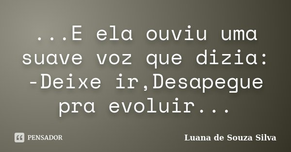...E ela ouviu uma suave voz que dizia: -Deixe ir,Desapegue pra evoluir...... Frase de Luana de Souza Silva.