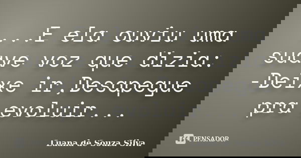...E ela ouviu uma suave voz que dizia: -Deixe ir,Desapegue pra evoluir...... Frase de Luana de Souza Silva.