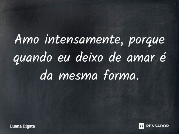 Amo intensamente, porque quando eu deixo de amar é da mesma forma.⁠... Frase de Luana Digata.