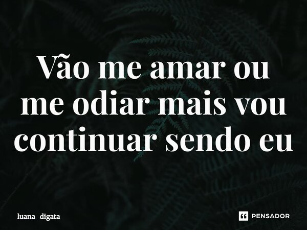 Vão me amar ou me odiar mais vou continuar sendo eu⁠... Frase de luana digata.