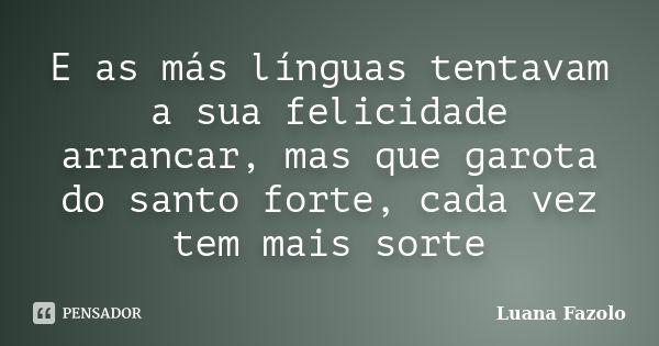 E as más línguas tentavam a sua felicidade arrancar, mas que garota do santo forte, cada vez tem mais sorte... Frase de Luana Fazolo.