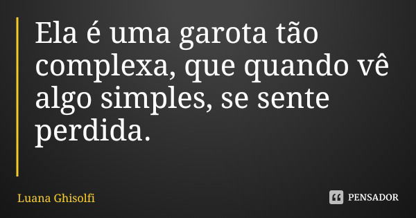 Ela é uma garota tão complexa, que quando vê algo simples, se sente perdida.... Frase de Luana Ghisolfi.