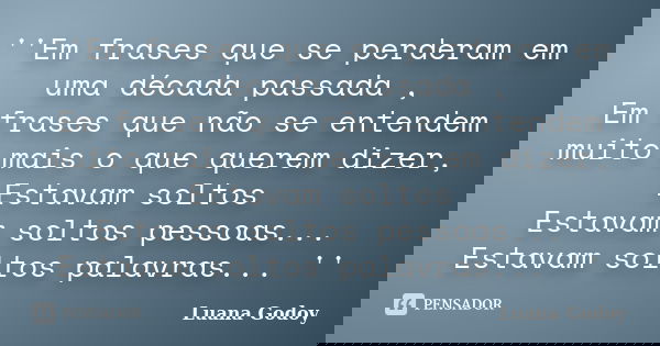 ''Em frases que se perderam em uma década passada , Em frases que não se entendem muito mais o que querem dizer, Estavam soltos Estavam soltos pessoas... Estava... Frase de Luana Godoy.