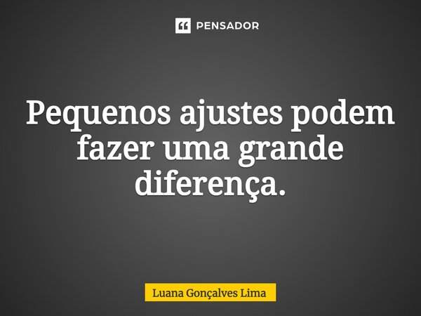 ⁠Pequenos ajustes podem fazer uma grande diferença.... Frase de Luana Gonçalves Lima.