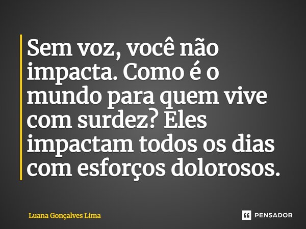 ⁠Sem voz, você não impacta. Como é o mundo para quem vive com surdez? Eles impactam todos os dias com esforços dolorosos.... Frase de Luana Gonçalves Lima.