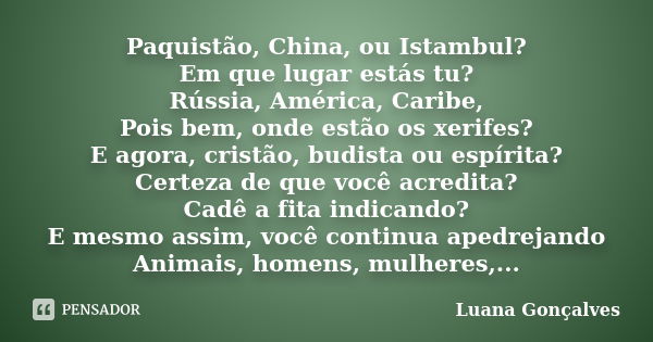 Paquistão, China, ou Istambul? Em que lugar estás tu? Rússia, América, Caribe, Pois bem, onde estão os xerifes? E agora, cristão, budista ou espírita? Certeza d... Frase de Luana Gonçalves.