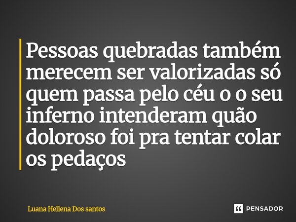 Pessoas quebradas também merecem ser valorizadas só quem passa pelo céu o o seu inferno intenderam quão doloroso foi pra tentar colar os pedaços ⁠... Frase de Luana Hellena Dos santos.