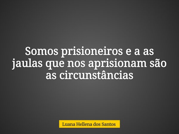 Somos prisioneiros e a as jaulas que nos aprisionam são as circunstâncias... Frase de Luana Hellena dos Santos.