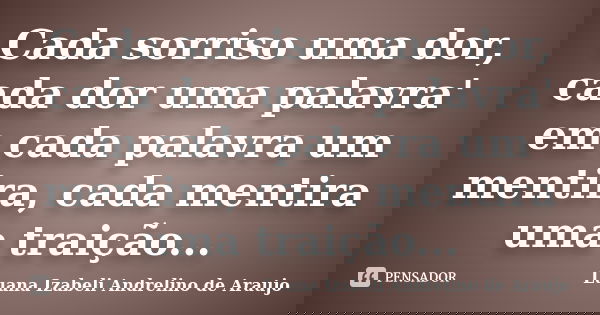 Cada sorriso uma dor, cada dor uma palavra' em cada palavra um mentira, cada mentira uma traição...... Frase de Luana izabeli Andrelino de Araujo.