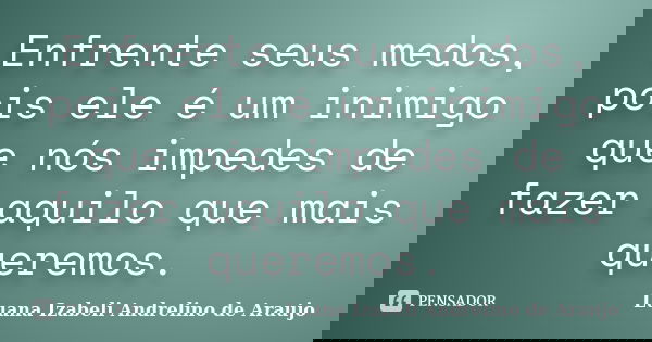Enfrente seus medos, pois ele é um inimigo que nós impedes de fazer aquilo que mais queremos.... Frase de Luana Izabeli Andrelino de Araujo.