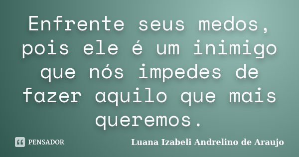 Enfrente seus medos, pois ele é um inimigo que nós impedes de fazer aquilo que mais queremos.... Frase de Luana Izabeli Andrelino de Araujo.