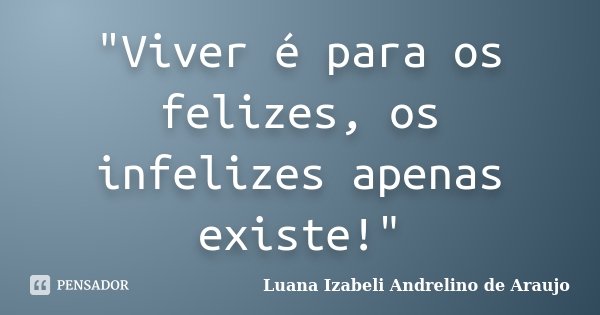 "Viver é para os felizes, os infelizes apenas existe!"... Frase de Luana Izabeli Andrelino de Araujo.