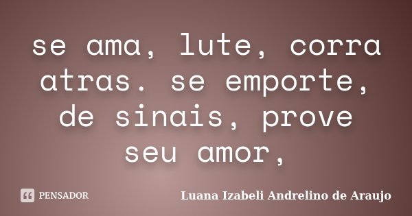 se ama, lute, corra atras. se emporte, de sinais, prove seu amor,... Frase de Luana Izabeli Andrelino de Araujo.