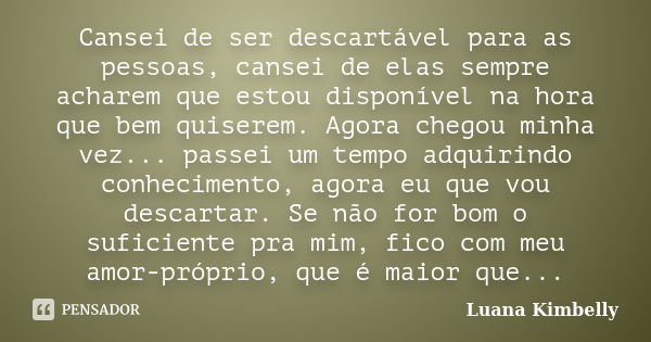 Cansei de ser descartável para as pessoas, cansei de elas sempre acharem que estou disponível na hora que bem quiserem. Agora chegou minha vez... passei um temp... Frase de Luana Kimbelly.