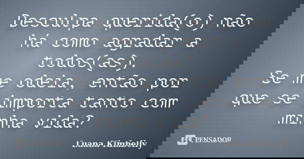 Desculpa querida(o) não há como agradar a todos(as). Se me odeia, então por que se importa tanto com minha vida?... Frase de Luana Kimbelly.