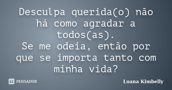 Desculpa querida(o) não há como agradar a todos(as). Se me odeia, então por que se importa tanto com minha vida?... Frase de Luana Kimbelly.