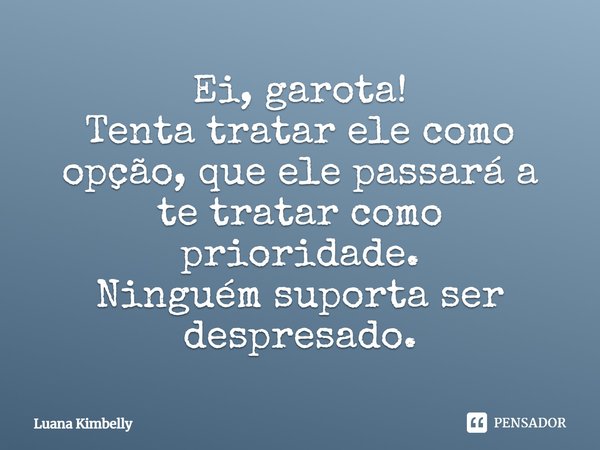 Ei, garota! Tenta tratar ele como opção, que ele passará a te tratar como prioridade. Ninguém suporta ser desprezado.... Frase de Luana Kimbelly.