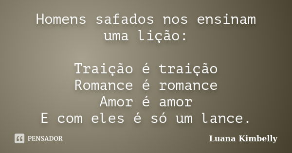 Homens safados nos ensinam uma lição: Traição é traição Romance é romance Amor é amor E com eles é só um lance.... Frase de Luana Kimbelly.