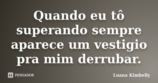 Quando eu tô superando sempre aparece um vestigio pra mim derrubar.... Frase de Luana Kimbelly.