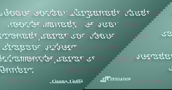 Jesus estou largando tudo neste mundo, e vou correndo para os teus braços viver verdadeiramente para o Senhor.... Frase de Luana Lellis.