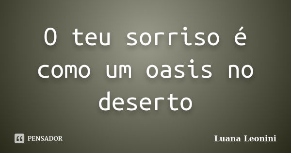 O teu sorriso é como um oasis no deserto... Frase de Luana Leonini.