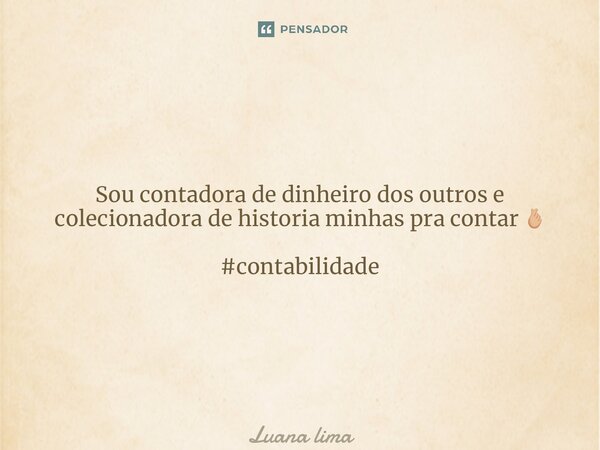 Sou contadora de dinheiro dos outros e colecionadora de historia minhas pra contar 🫰🏼 #contabilidade... Frase de Luana Lima.