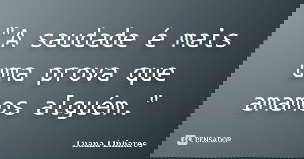 "A saudade é mais uma prova que amamos alguém."... Frase de Luana Linhares.
