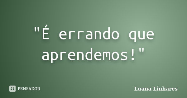 "É errando que aprendemos!"... Frase de Luana Linhares.