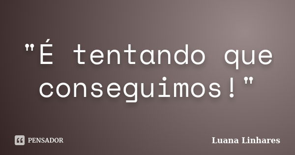 "É tentando que conseguimos!"... Frase de Luana Linhares.