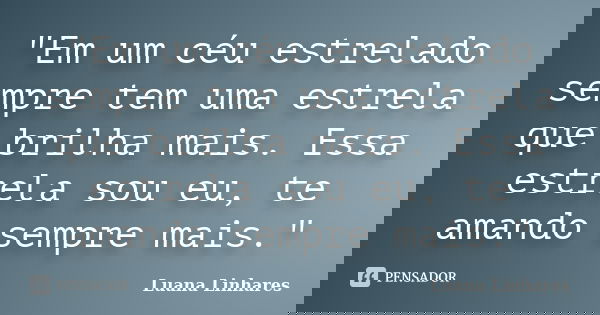 "Em um céu estrelado sempre tem uma estrela que brilha mais. Essa estrela sou eu, te amando sempre mais."... Frase de Luana Linhares.