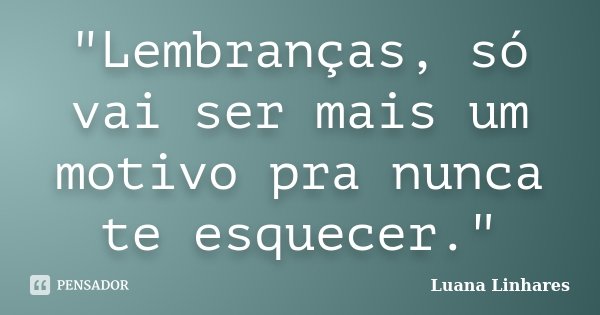 "Lembranças, só vai ser mais um motivo pra nunca te esquecer."... Frase de Luana Linhares.