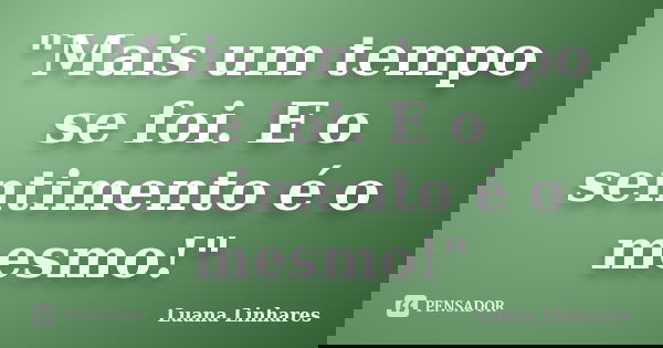 "Mais um tempo se foi. E o sentimento é o mesmo!"... Frase de Luana Linhares.