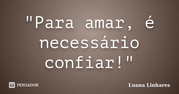 "Para amar, é necessário confiar!"... Frase de Luana Linhares.