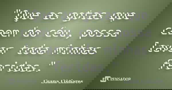 "Que as gotas que caem do céu, possa lavar toda minhas feridas."... Frase de Luana Linhares.