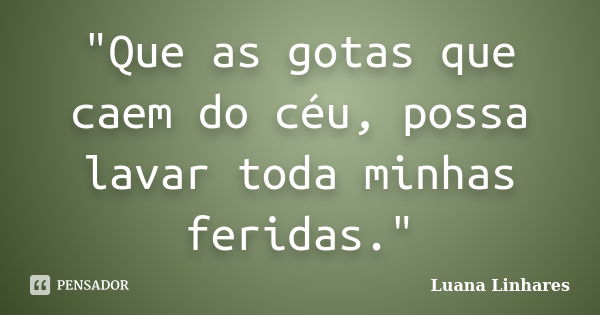 "Que as gotas que caem do céu, possa lavar toda minhas feridas."... Frase de Luana Linhares.