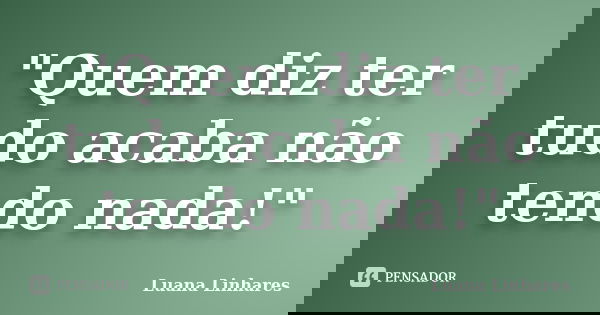 "Quem diz ter tudo acaba não tendo nada!"... Frase de Luana Linhares.