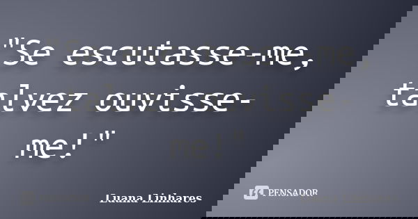 "Se escutasse-me, talvez ouvisse-me!"... Frase de Luana Linhares.