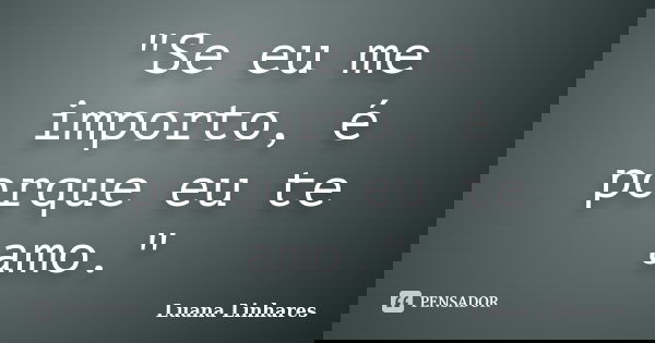 "Se eu me importo, é porque eu te amo."... Frase de Luana Linhares.