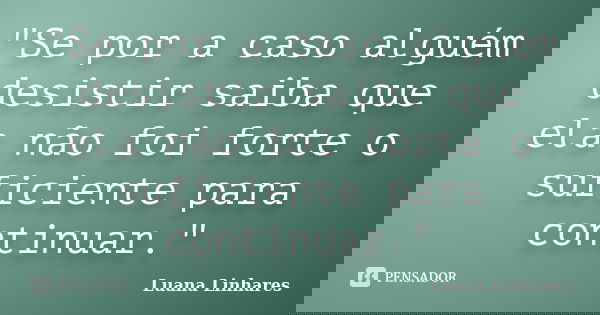 "Se por a caso alguém desistir saiba que ela não foi forte o suficiente para continuar."... Frase de Luana Linhares.