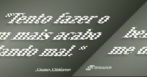 "Tento fazer o bem mais acabo me dando mal."... Frase de Luana Linhares.