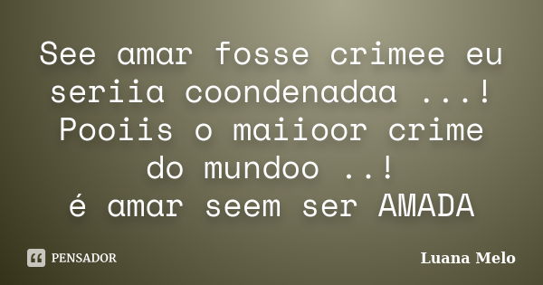 See amar fosse crimee eu seriia coondenadaa ...! Pooiis o maiioor crime do mundoo ..! é amar seem ser AMADA... Frase de Luana Melo.