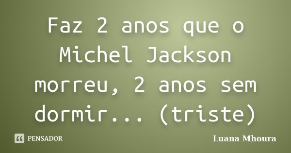 Faz 2 anos que o Michel Jackson morreu, 2 anos sem dormir... (triste)... Frase de Luana Mhoura.